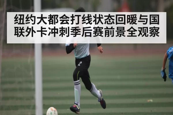 纽约大都会打线状态回暖与国联外卡冲刺季后赛前景全观察
