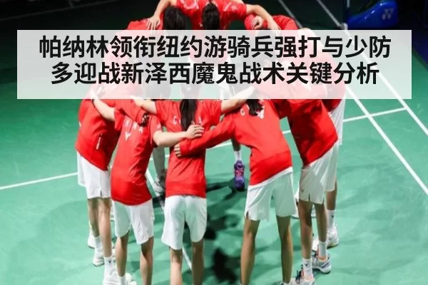 帕纳林领衔纽约游骑兵强打与少防多迎战新泽西魔鬼战术关键分析